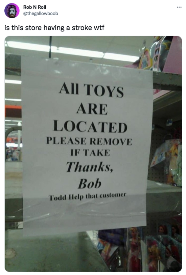 funny tweets - banner - Rob N Roll is this store having a stroke wtf All Toys Are Located Please Remove If Take Thanks, Bob Todd Help that customer