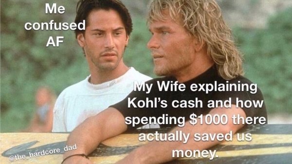 patrick swayze keanu reeves - Me confused Af My Wife explaining Kohl's cash and how spending $1000 there actually saved us money. hardcore dad