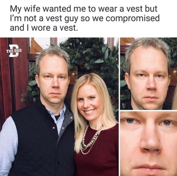 compromised and i wore a vest - My wife wanted me to wear a vest but I'm not a vest guy so we compromised and I wore a vest. The Dad