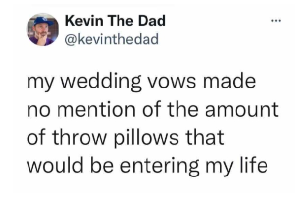 people think - ... Kevin The Dad my wedding vows made no mention of the amount of throw pillows that would be entering my life