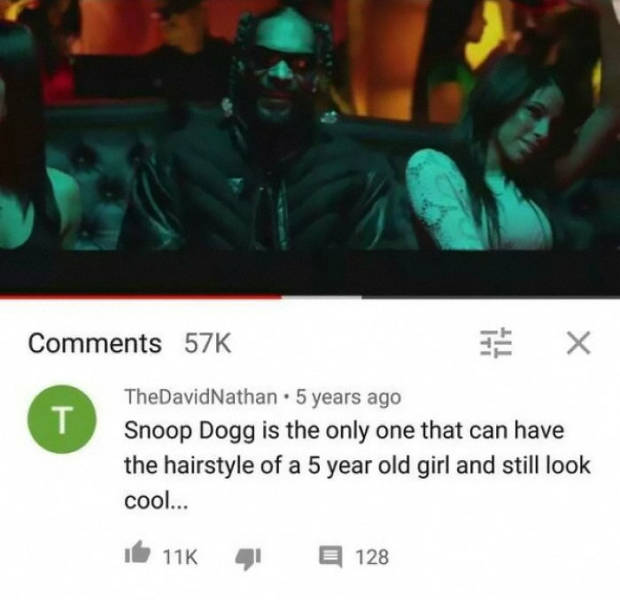 funny comments - Snoop Dogg is the only one that can have the hairstyle of a 5 year old girl and still look cool... 11K 128