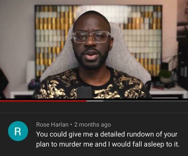 funny comments - You could give me a detailed rundown of your plan to murder me and I would fall asleep to it.