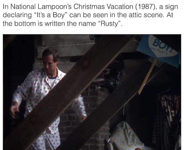 angle - In National Lampoon's Christmas Vacation 1987, a sign declaring It's a Boy" can be seen in the attic scene. At the bottom is written the name Rusty". Both