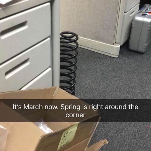 office pranks - spring is right around the corner meme - 9 It's March now. Spring is right around the corner