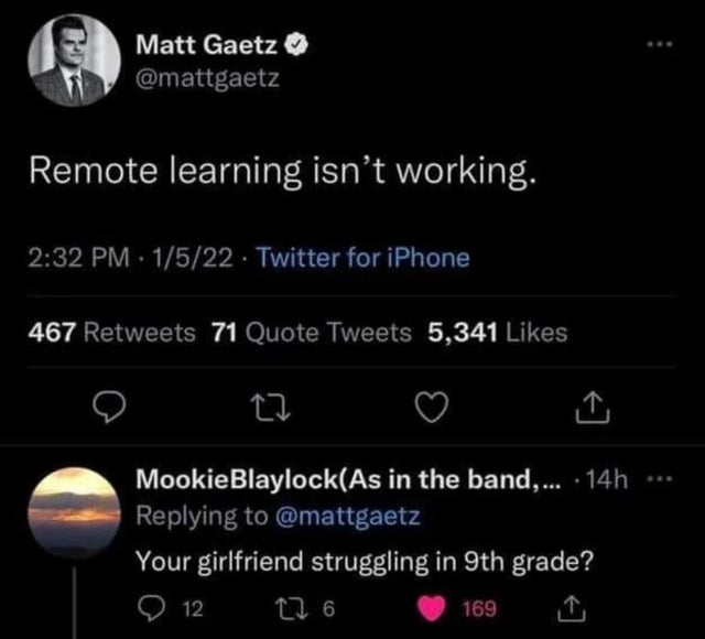 savage replies and comebacks - screenshot - Matt Gaetz Remote learning isn't working. 1522 Twitter for iPhone 467 71 Quote Tweets 5,341 27 Mookie BlaylockAs in the band,... 14h Your girlfriend struggling in 9th grade? 0 12 276 169