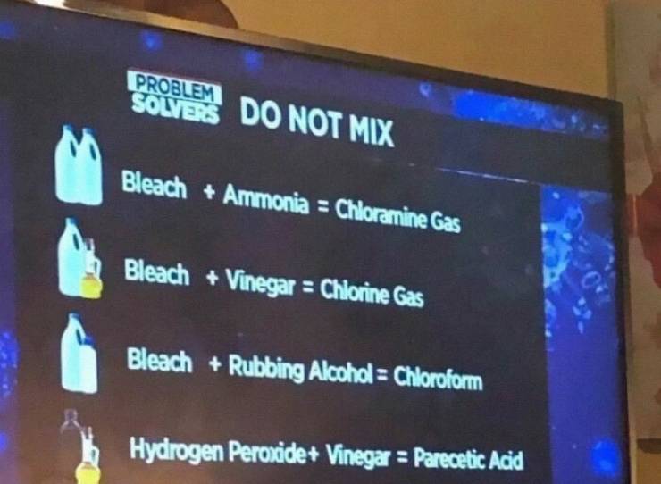 screen - Problem Solvers Do Not Mix Bleach Ammonia Chloramine Gas Bleach Vinegar Chlorine Gas Bleach Rubbing Alcohol Chloroform Hydrogen peroxide Vinega Parecetic Acid