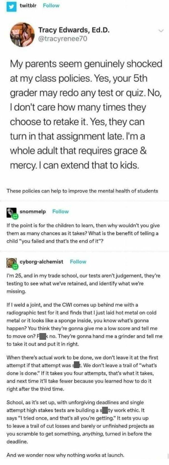 document - twitblr Tracy Edwards, Ed.D. My parents seem genuinely shocked at my class policies. Yes, your 5th grader may redo any test or quiz. No, I don't care how many times they choose to retake it. Yes, they can turn in that assignment late. I'm a who