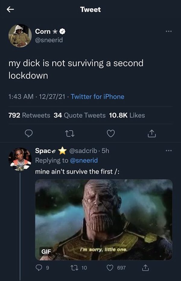 screenshot - Tweet Corn my dick is not surviving a second lockdown . 122721. Twitter for iPhone 792 34 Quote Tweets 27 Space . 5h mine ain't survive the first Gif I'm sorry, little one. 9 2 10 697