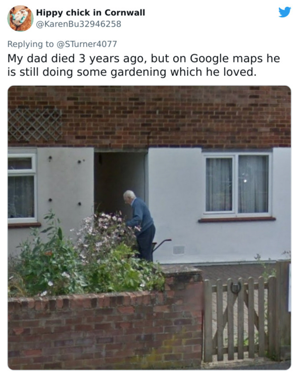 my dad died 3 years ago but - Hippy chick in Cornwall My dad died 3 years ago, but on Google maps he is still doing some gardening which he loved. En