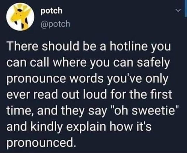 best friend i don t use that language anymore - potch There should be a hotline you can call where you can safely pronounce words you've only ever read out loud for the first time, and they say "oh sweetie" and kindly explain how it's pronounced.