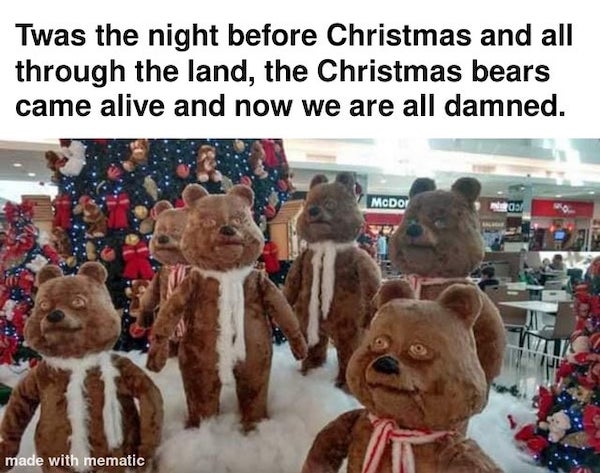 wtf pics - cursed images - christmas decorations fails - Twas the night before Christmas and all through the land, the Christmas bears came alive and now we are all damned. McDor made with mematic