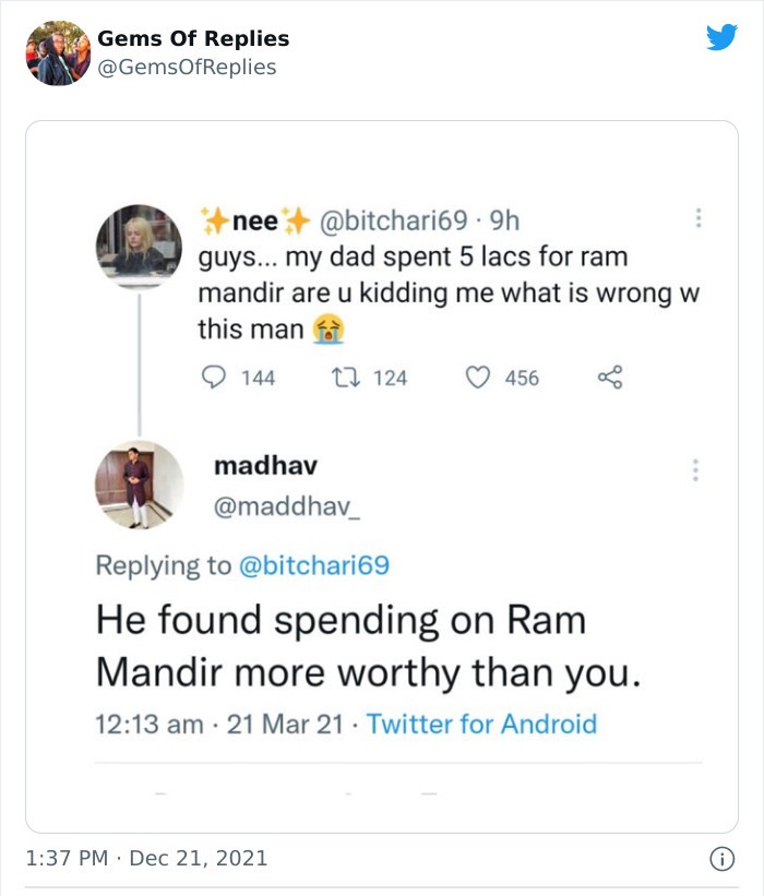 funny comments - document - Gems Of Replies nee .9h guys... my dad spent 5 lacs for ram mandir are u kidding me what is wrong w this man 144 22 124 456 madhav He found spending on Ram Mandir more worthy than you. 21 Mar 21 Twitter for Android 0