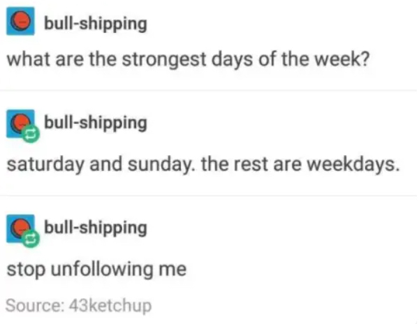 dumb jokes funny puns  - diagram - bullshipping what are the strongest days of the week? bullshipping saturday and sunday. the rest are weekdays. bullshipping stop uning me Source 43ketchup