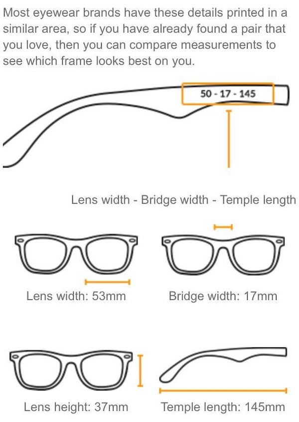 charts and maps - numbers on glasses frames - Most eyewear brands have these details printed in a similar area, so if you have already found a pair that you love, then you can compare measurements to see which frame looks best on you. 50 17 145 Lens width