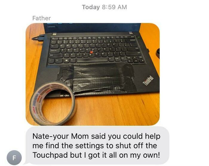 helicopter parents - space bar - Today Father Lado w ThinkPad Nateyour Mom said you could help me find the settings to shut off the Touchpad but I got it all on my own! F