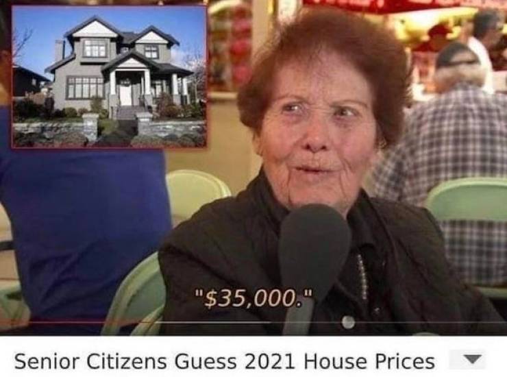 epic fails, funny fail pics  - senior citizens guess 2021 house prices - "$35,000." Senior Citizens Guess 2021 House Prices