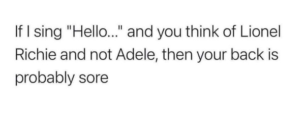 relatable memes - having no one quote - If I sing "Hello..." and you think of Lionel Richie and not Adele, then your back is probably sore