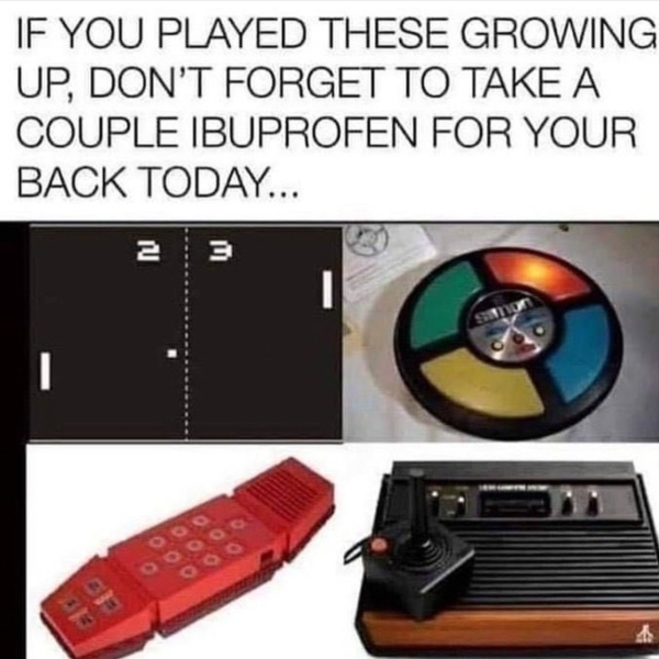 relatable memes - arcade memes - If You Played These Growing Up, Don'T Forget To Take A Couple Ibuprofen For Your Back Today... 23 0000 A
