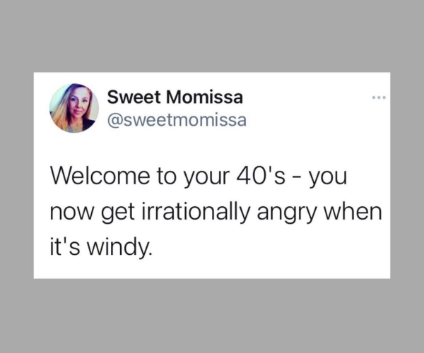 relatable memes - paper - Sweet Momissa Welcome to your 40's you now get irrationally angry when it's windy.