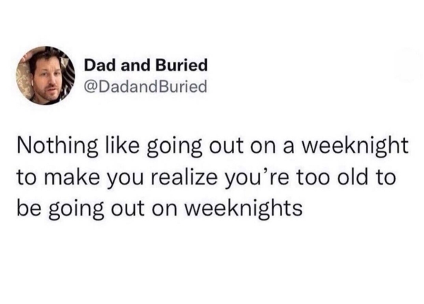 relatable memes - Pedro Scooby - Dad and Buried Nothing going out on a weeknight to make you realize you're too old to be going out on weeknights
