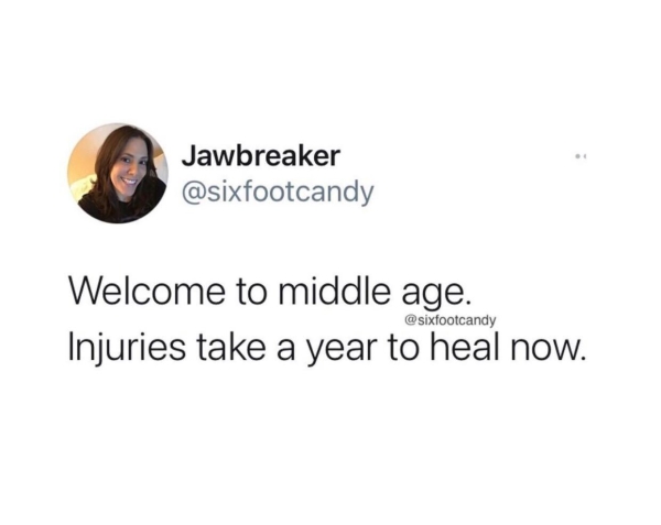 relatable memes - disability confident - Jawbreaker Welcome to middle age. Injuries take a year to heal now.
