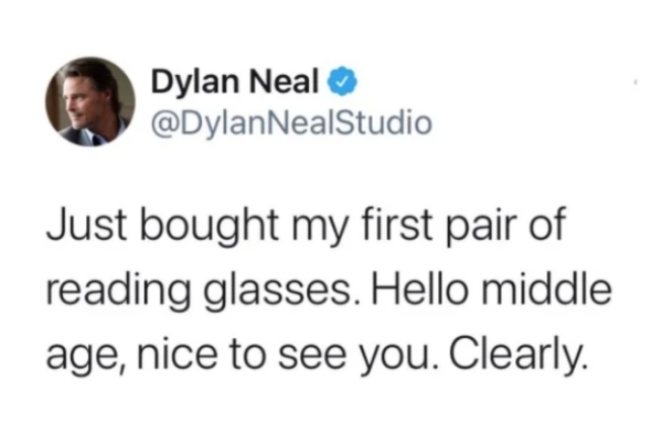 relatable memes - Dylan Neal Just bought my first pair of reading glasses. Hello middle age, nice to see you. Clearly.