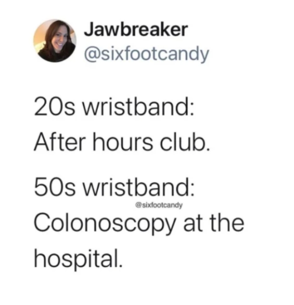 relatable memes - document - Jawbreaker 20s wristband After hours club. 50s wristband Colonoscopy at the hospital.
