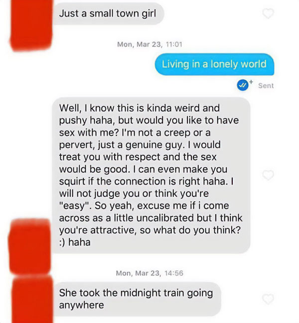 creepy guys dating - don t stop believin tinder - Just a small town girl Mon, Mar 23, Living in a lonely world Sent Well, I know this is kinda weird and pushy haha, but would you to have sex with me? I'm not a creep or a pervert, just a genuine guy. I wou