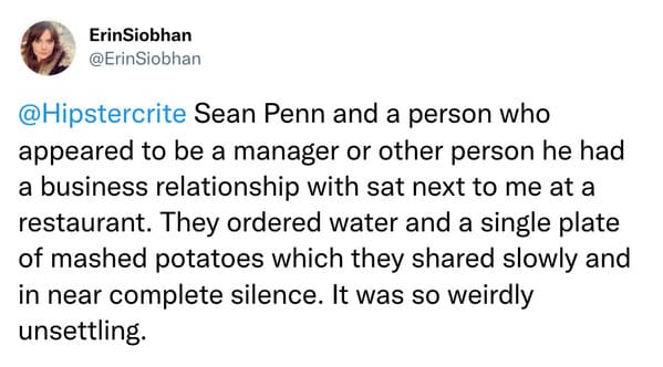weird celebrity encounters - tweet on china us trade war - ErinSiobhan Sean Penn and a person who appeared to be a manager or other person he had a business relationship with sat next to me at a restaurant. They ordered water and a single plate of mashed 