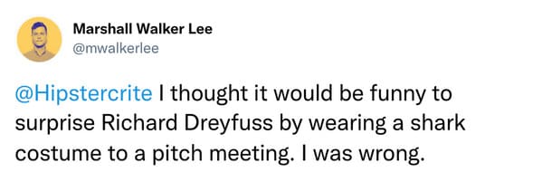 weird celebrity encounters - trust quotes - Marshall Walker Lee I thought it would be funny to surprise Richard Dreyfuss by wearing a shark costume to a pitch meeting. I was wrong.