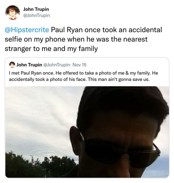 weird celebrity encounters - photo caption - John Trupin Paul Ryan once took an accidental selfie on my phone when he was the nearest stranger to me and my family John Trupin . Nov 15 I met Paul Ryan once. He offered to take a photo of me & my family. He 