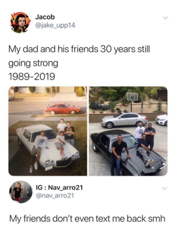 wtf pics  - my friends at 30 meme - Jacob My dad and his friends 30 years still going strong 19892019 Ig Nav_arro21 My friends don't even text me back smh