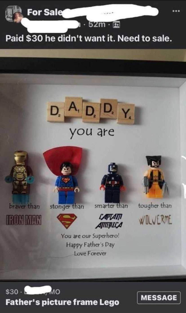 wtf pics  - paid $30 he didn t want - For Sale 52m. Paid $30 he didn't want it. Need to sale. D. A, D, D. Y. you are braver than Iron Man tougher than Wilverme stonger than smarter than Captam America You are our Superhero! Happy Father's Day Love Forever