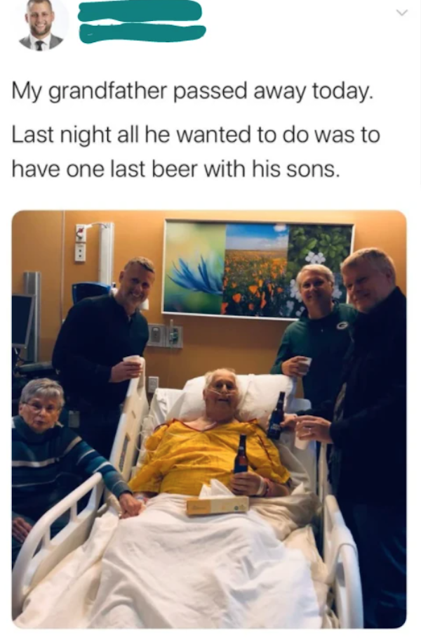 wholesome pics and memes - dying man wish last beer with his sons - My grandfather passed away today. Last night all he wanted to do was to have one last beer with his sons,