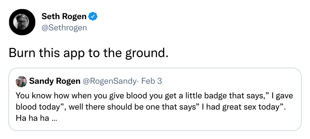funny comments - angle - Seth Rogen Burn this app to the ground. Sandy Rogen . Feb 3 You know how when you give blood you get a little badge that says, I gave blood today, well there should be one that says I had great sex today. Ha ha ha ...