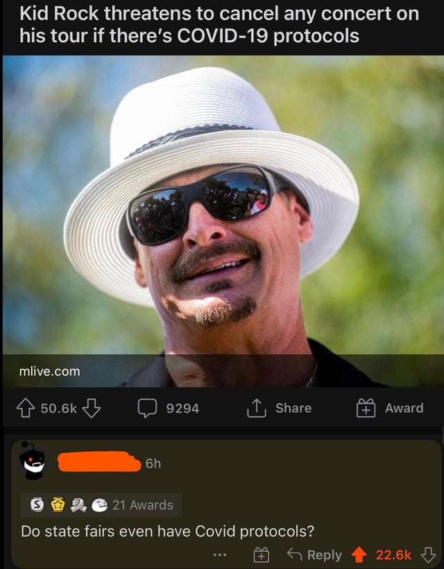 funny comments - good - Kid Rock threatens to cancel any concert on his tour if there's Covid19 protocols mlive.com z 9294 Award 6h @ 21 Awards Do state fairs even have Covid protocols? B