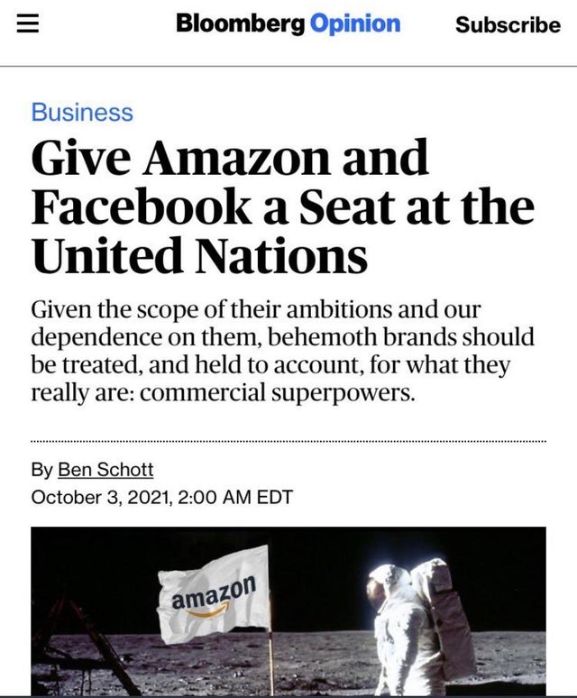 dystopian pics  - give amazon a seat at the un - Bloomberg Opinion Subscribe Business Give Amazon and Facebook a Seat at the United Nations Given the scope of their ambitions and our dependence on them, behemoth brands should be treated, and held to accou