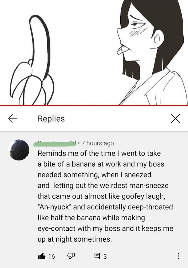 cursed comments - funny posts - telepurte meme - . K Replies H. 7 hours ago Reminds me of the time I went to take a bite of a banana at work and my boss needed something, when I sneezed and letting out the weirdest mansneeze that came out almost goofey la