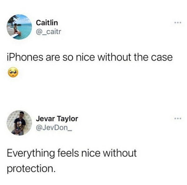 cursed comments - funny posts - iphones are so nice without the case everything feels nice without protection - Caitlin iPhones are so nice without the case Jevar Taylor Everything feels nice without protection.