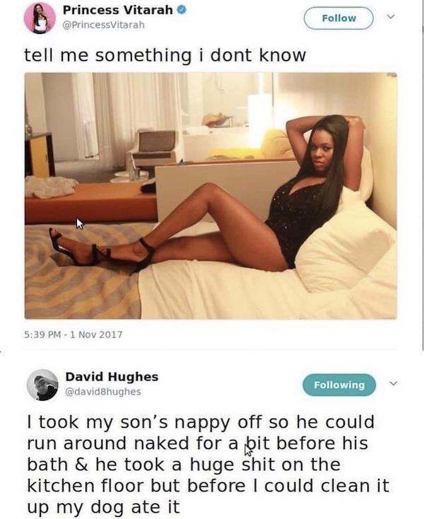 cursed comments - funny posts - princess vitarah - Princess Vitarah tell me something i dont know David Hughes &hughes ing I took my son's nappy off so he could run around naked for a bit before his bath & he took a huge shit on the kitchen floor but befo