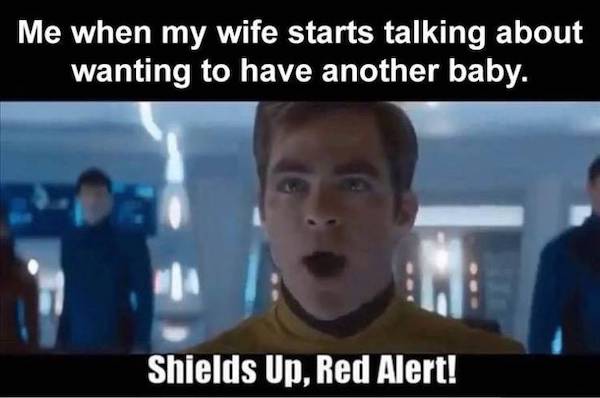 funniest meme - Me when my wife starts talking about wanting to have another baby. Shields Up, Red Alert!
