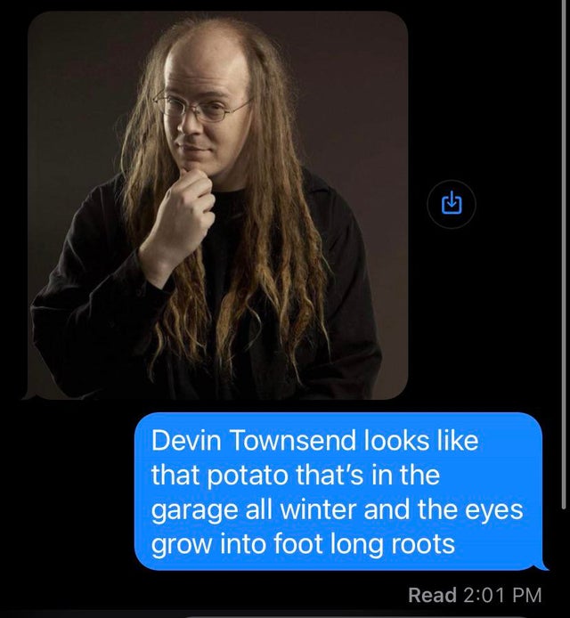 savage comments brutal comebacks - devin townsend strapping young lad - Devin Townsend looks that potato that's in the garage all winter and the eyes grow into foot long roots Read