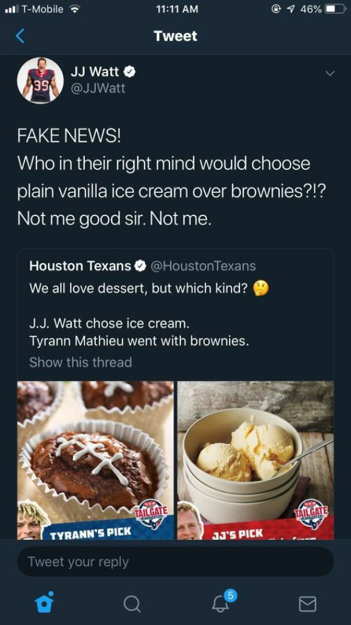 internet liars called out - screenshot - ..1 TMobile @ 1 46% Tweet Jj Watt 99 Fake News! Who in their right mind would choose plain vanilla ice cream over brownies?!? Not me good sir. Not me. Houston Texans Texans We all love dessert, but which kind? J.J.