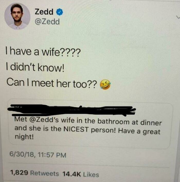 internet liars called out - zedd wife - Zedd L I have a wife???? I didn't know! Can I meet her too?? Met 's wife in the bathroom at dinner and she is the Nicest person! Have a great night! 63018, 1,829