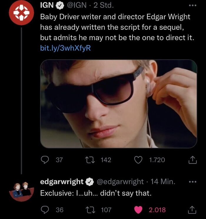 internet liars called out - photo caption - Ign 2 Std. Baby Driver writer and director Edgar Wright has already written the script for a sequel, but admits he may not be the one to direct it. bit.ly3whXfyR 37 12 142 1.720 edgarwright 14 Min. Exclusive ...