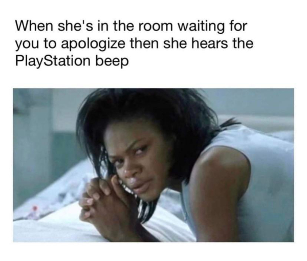 wtf posts - sex memes - When she's in the room waiting for you to apologize then she hears the PlayStation beep
