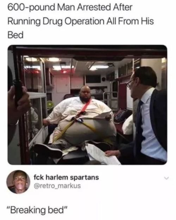 wtf posts - 600 lb drug dealer - 600pound Man Arrested After Running Drug Operation All From His Bed fck harlem spartans "Breaking bed"