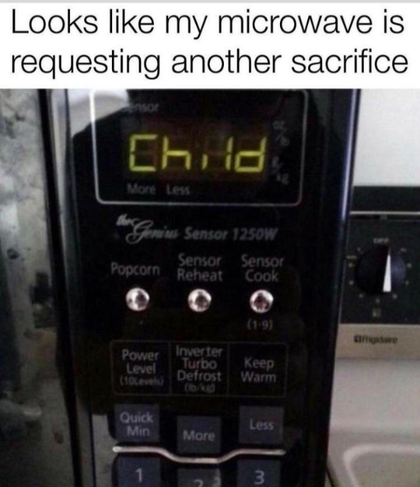 wtf posts - my microwave is demanding a sacrifice - Looks my microwave is requesting another sacrifice Chid More Less to Genius Sensor 1250W Sensor Sensor Popcorn Reheat Cook 19 Power Level 10Levels Inverter Turbo Defrost Keep Warm Quick Min Less More 3