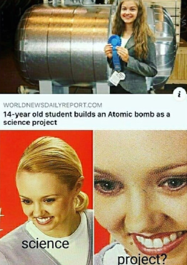 wtf posts - 14 year old student builds atomic bomb - Worldnewsdailyreport.Com 14year old student builds an Atomic bomb as a science project science project?