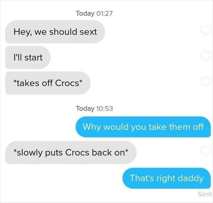 cringeworthy pics and texts - takes off crocs - Today Hey, we should sext I'll start takes off Crocs Today Why would you take them off slowly puts Crocs back on That's right daddy Sent
